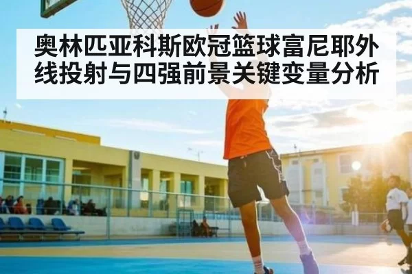 奥林匹亚科斯欧冠篮球富尼耶外线投射与四强前景关键变量分析
